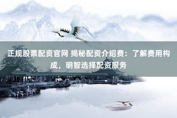 正規(guī)股票配資官網(wǎng) 揭秘配資介紹費：了解費用構成，明智選擇配資服務
