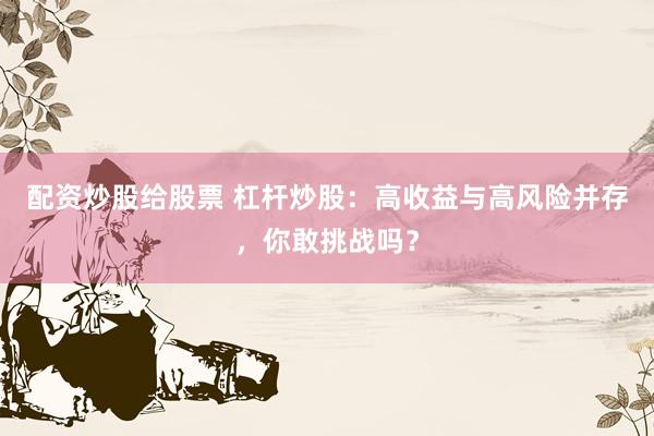 配資炒股給股票 杠桿炒股：高收益與高風(fēng)險并存，你敢挑戰(zhàn)嗎？