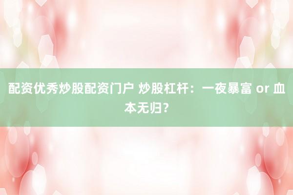 配資優(yōu)秀炒股配資門戶 炒股杠桿：一夜暴富 or 血本無(wú)歸？