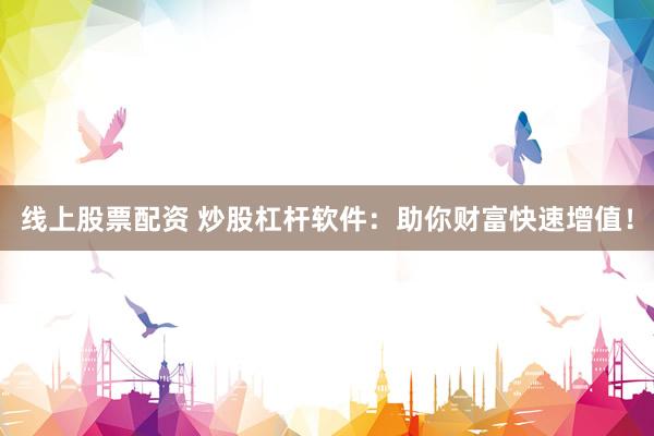 線上股票配資 炒股杠桿軟件：助你財富快速增值！