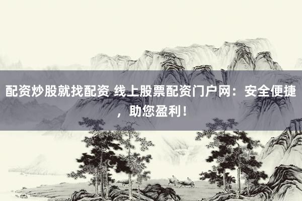 配資炒股就找配資 線上股票配資門戶網(wǎng)：安全便捷，助您盈利！