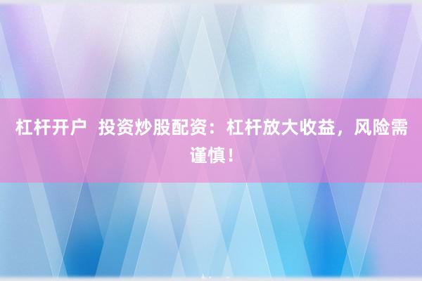 杠桿開戶  投資炒股配資：杠桿放大收益，風險需謹慎！