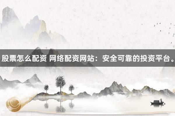 股票怎么配資 網(wǎng)絡配資網(wǎng)站：安全可靠的投資平臺。