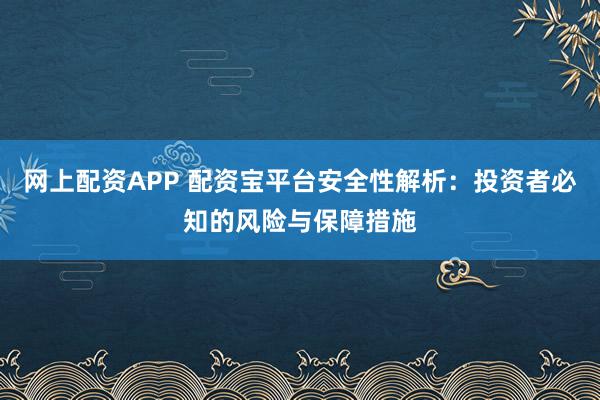網(wǎng)上配資APP 配資寶平臺(tái)安全性解析：投資者必知的風(fēng)險(xiǎn)與保障措施