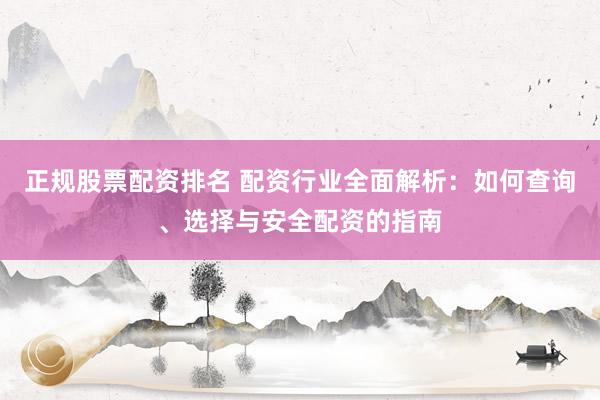 正規(guī)股票配資排名 配資行業(yè)全面解析：如何查詢(xún)、選擇與安全配資的指南