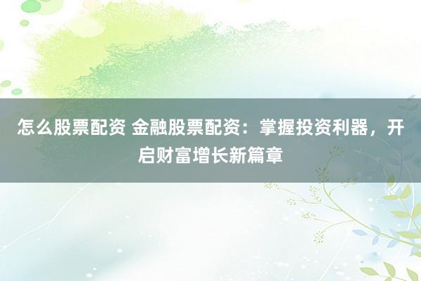 怎么股票配資 金融股票配資：掌握投資利器，開(kāi)啟財(cái)富增長(zhǎng)新篇章