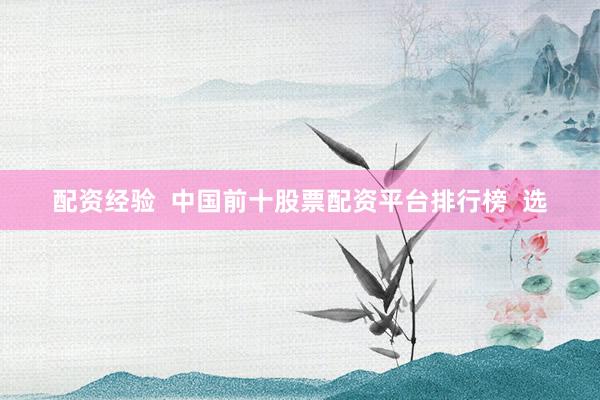 配資經(jīng)驗(yàn)  中國前十股票配資平臺排行榜  選