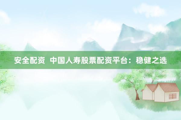 安全配資  中國人壽股票配資平臺：穩(wěn)健之選