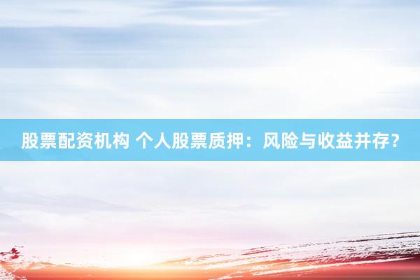 股票配資機(jī)構(gòu) 個人股票質(zhì)押：風(fēng)險與收益并存？