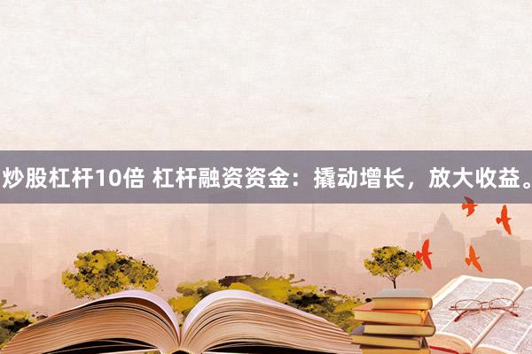 炒股杠桿10倍 杠桿融資資金：撬動增長，放大收益。