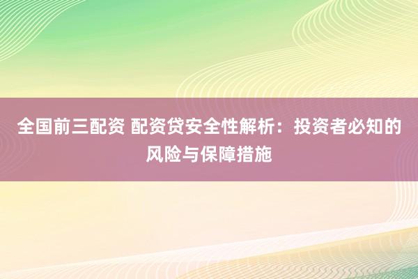 全國(guó)前三配資 配資貸安全性解析：投資者必知的風(fēng)險(xiǎn)與保障措施