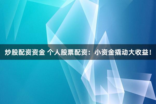 炒股配資資金 個人股票配資：小資金撬動大收益！