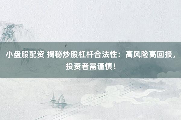 小盤股配資 揭秘炒股杠桿合法性：高風(fēng)險(xiǎn)高回報(bào)，投資者需謹(jǐn)慎！